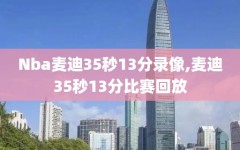 Nba麦迪35秒13分录像,麦迪35秒13分比赛回放