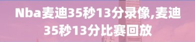 Nba麦迪35秒13分录像,麦迪35秒13分比赛回放