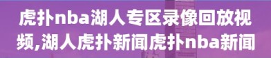 虎扑nba湖人专区录像回放视频,湖人虎扑新闻虎扑nba新闻