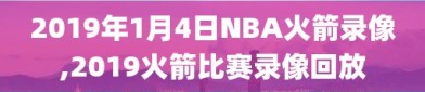 2019年1月4日NBA火箭录像,2019火箭比赛录像回放