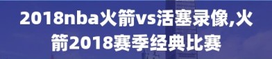 2018nba火箭vs活塞录像,火箭2018赛季经典比赛