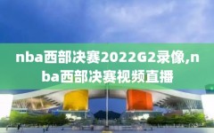 nba西部决赛2022G2录像,nba西部决赛视频直播