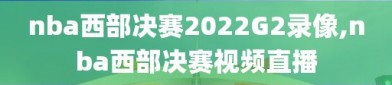 nba西部决赛2022G2录像,nba西部决赛视频直播