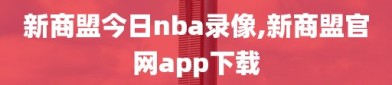 新商盟今日nba录像,新商盟官网app下载