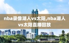 nba录像湖人vs太阳,nba湖人vs太阳直播回放
