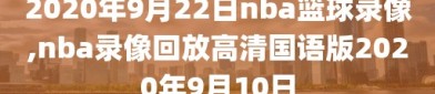 2020年9月22日nba篮球录像,nba录像回放高清国语版2020年9月10日