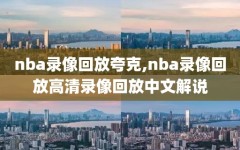 nba录像回放夸克,nba录像回放高清录像回放中文解说