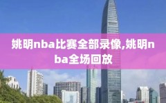 姚明nba比赛全部录像,姚明nba全场回放