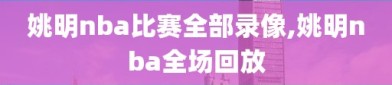 姚明nba比赛全部录像,姚明nba全场回放