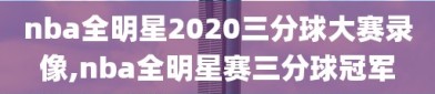 nba全明星2020三分球大赛录像,nba全明星赛三分球冠军