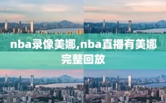 nba录像美娜,nba直播有美娜完整回放