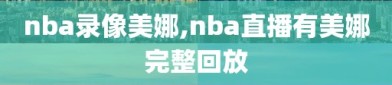 nba录像美娜,nba直播有美娜完整回放