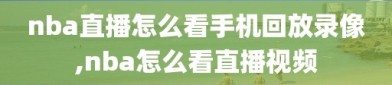 nba直播怎么看手机回放录像,nba怎么看直播视频