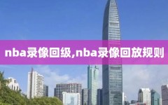 nba录像回级,nba录像回放规则