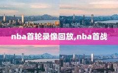 nba首轮录像回放,nba首战