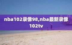 nba102录像98,nba最新录像102tv