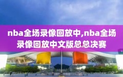 nba全场录像回放中,nba全场录像回放中文版总总决赛