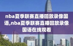 nba夏季联赛直播回放录像国语,nba夏季联赛直播回放录像国语在线观看