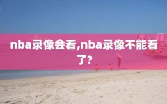 nba录像会看,nba录像不能看了?