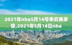 2021年nba5月14号季后赛录像,2021年5月14日nba