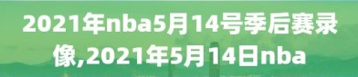 2021年nba5月14号季后赛录像,2021年5月14日nba