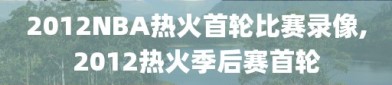 2012NBA热火首轮比赛录像,2012热火季后赛首轮