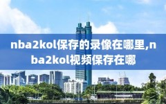 nba2kol保存的录像在哪里,nba2kol视频保存在哪