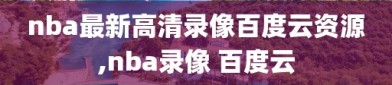 nba最新高清录像百度云资源,nba录像 百度云