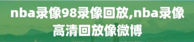 nba录像98录像回放,nba录像高清回放像微博