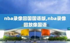 nba录像回国国语版,nba录像回放像国语