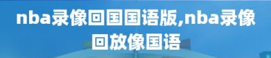 nba录像回国国语版,nba录像回放像国语