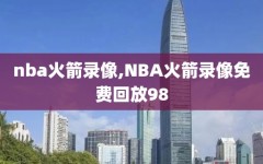 nba火箭录像,NBA火箭录像免费回放98