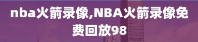 nba火箭录像,NBA火箭录像免费回放98