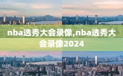 nba选秀大会录像,nba选秀大会录像2024