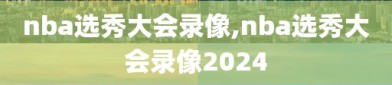 nba选秀大会录像,nba选秀大会录像2024