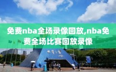 免费nba全场录像回放,nba免费全场比赛回放录像