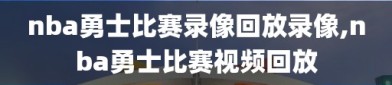 nba勇士比赛录像回放录像,nba勇士比赛视频回放