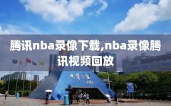 腾讯nba录像下载,nba录像腾讯视频回放