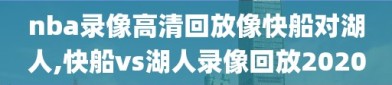 nba录像高清回放像快船对湖人,快船vs湖人录像回放2020