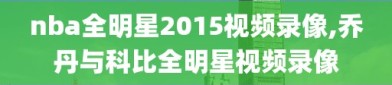 nba全明星2015视频录像,乔丹与科比全明星视频录像