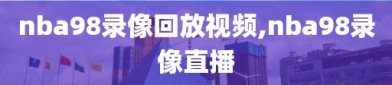 nba98录像回放视频,nba98录像直播