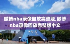 微博nba录像回放完整版,微博nba录像回放完整版中文