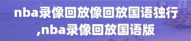 nba录像回放像回放国语独行,nba录像回放国语版