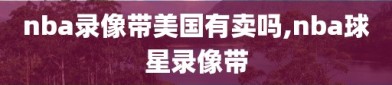 nba录像带美国有卖吗,nba球星录像带