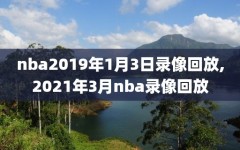 nba2019年1月3日录像回放,2021年3月nba录像回放