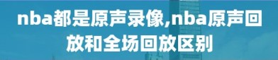 nba都是原声录像,nba原声回放和全场回放区别