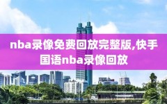 nba录像免费回放完整版,快手国语nba录像回放