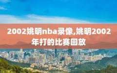 2002姚明nba录像,姚明2002年打的比赛回放