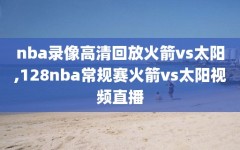 nba录像高清回放火箭vs太阳,128nba常规赛火箭vs太阳视频直播