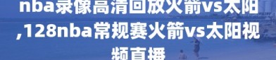 nba录像高清回放火箭vs太阳,128nba常规赛火箭vs太阳视频直播